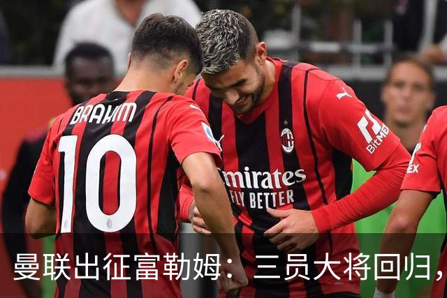 曼联出征富勒姆：三员大将回归，塞斯科缺席，卡里克回应帅位危机